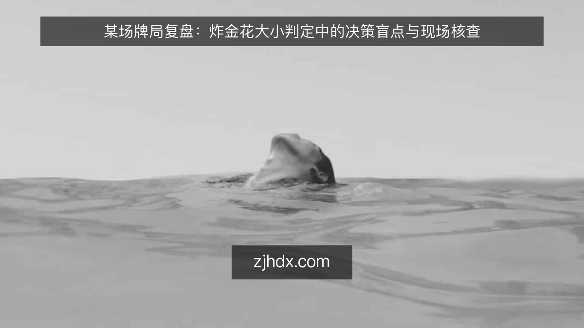 某场牌局复盘：炸金花大小判定中的决策盲点与现场核查