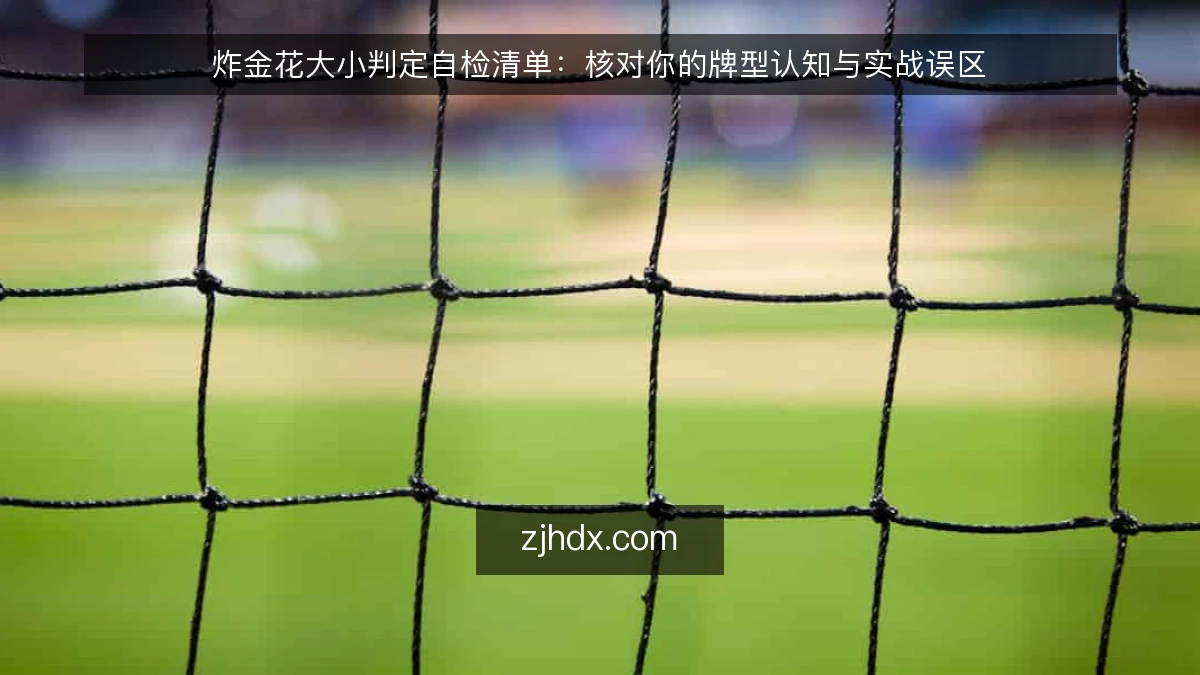 炸金花大小判定自检清单：核对你的牌型认知与实战误区