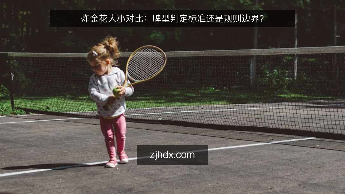 炸金花大小对比：牌型判定标准还是规则边界？